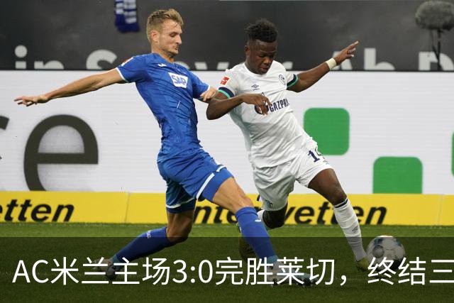 AC米兰主场3:0完胜莱切，终结三轮不胜。