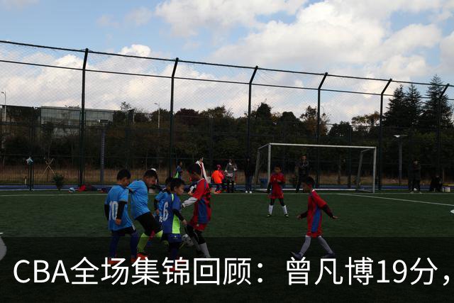 CBA全场集锦回顾：曾凡博19分，北京58分大胜深圳