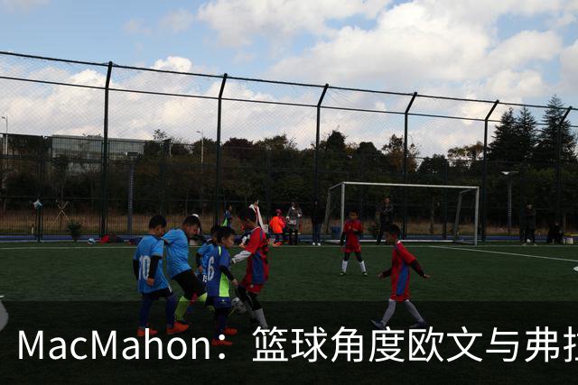 MacMahon：篮球角度欧文与弗拉格是绝配