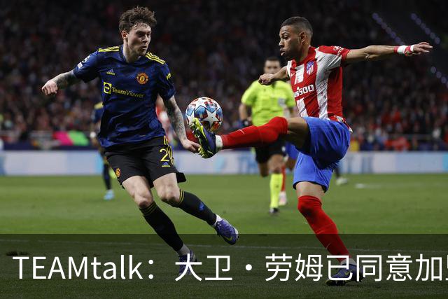 TEAMtalk：大卫·劳姆已同意加盟曼联；卡里克：定期和弗爵以及索肖联系